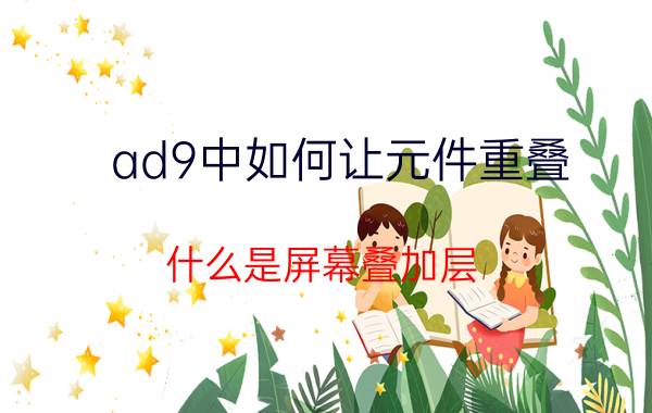 ad9中如何让元件重叠 什么是屏幕叠加层？